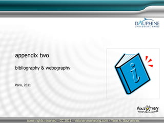 Paris, 2011
some rights reserved - CC 2011 - visionarymarketing.com - Yann A. Gourvennec
appendix two
bibliography & webography
 