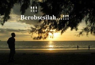 POKOK BAHASANتَمَنَّوْا.....!!!Berobsesilah…!!!Seruan Perubahan Kiat –Kiat PraktisApa yang Kita PunyaIntinya Mencoba