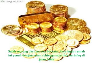 فقال أحد الجالسين: أتمنى لو أن هذه الدار مملوءة ذهباً أنفقه في سبيل الله عز وجل Salahseorangdarimerekaberkata: Sayainginrumahinipenuhdenganemas, sehinggasayabisaberinfaqdijalan Allah