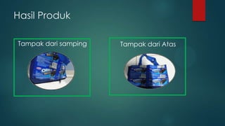Hasil Produk
Tampak dari samping

Tampak dari Atas

 