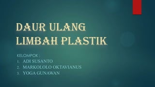 DAUR ULANG
LIMBAH PLASTIK
KELOMPOK :

ADI SUSANTO
2. MARKOLOLO OKTAVIANUS
3. YOGA GUNAWAN
1.

 