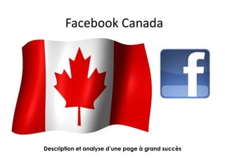 Facebook Canada
Description et analyse d’une page à grand succès
 