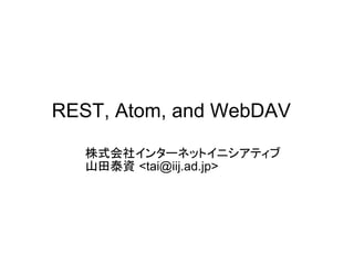 REST, Atom, and WebDAV

   株式会社インターネットイニシアティブ
   山田泰資 <tai@iij.ad.jp>
 