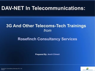 DAV-NET In Telecommunications:
3G And Other Telecoms-Tech Trainings
from
Rosefinch Consultancy Services
Prepared By: Amrit Chhetri
Rosefinch Consultancy Services Pvt. Ltd,
Siliguri
 