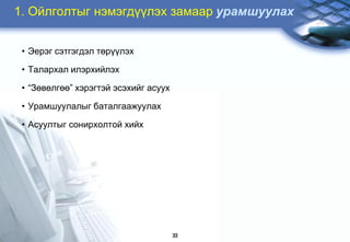 1. Ойлголтыг нэмэгдүүлэх замаар óðàìøóóëàõ


 • Эерэг сэтгэгдэл төрүүлэх

 • Талархал илэрхийлэх

 • “Зөвөлгөө” хэрэгтэй эсэхийг асуух

 • Урамшуулалыг баталгаажуулах

 • Асуултыг сонирхолтой хийх




                                       33
 