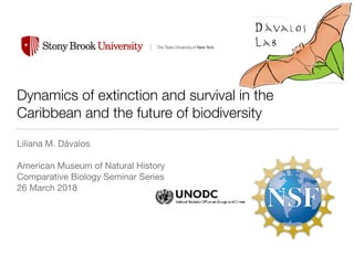 Dynamics of extinction and survival in the
Caribbean and the future of biodiversity
Liliana M. Dávalos

American Museum of Natural History

Comparative Biology Seminar Series

26 March 2018
 