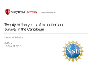 Twenty million years of extinction and
survival in the Caribbean
Liliana M. Dávalos

ColEvol

17 August 2017
 