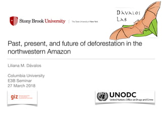 Past, present, and future of deforestation in the
northwestern Amazon
Liliana M. Dávalos

Columbia University

E3B Seminar

27 March 2018
!
 
