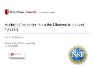 Models of extinction from the Miocene to the last
40 years
Liliana M. Dávalos

Grand Valley State University

12 April 2017
!
 