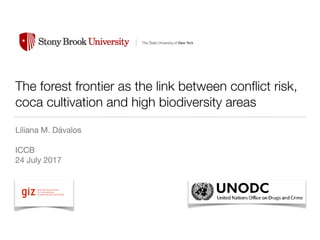 The forest frontier as the link between conﬂict risk,
coca cultivation and high biodiversity areas
Liliana M. Dávalos

ICCB

24 July 2017
!
 