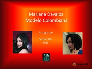 Mariana Davalos
Modelo Colombiana
Y su igual en
Second Life
2013

Shaula100

 