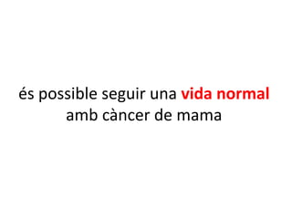 és possible seguir una vida normal
      amb càncer de mama
 