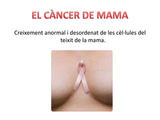 Creixement anormal i desordenat de les cèl·lules del
                teixit de la mama.
 