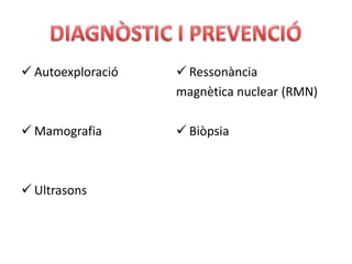  Autoexploració    Ressonància
                   magnètica nuclear (RMN)

 Mamografia        Biòpsia



 Ultrasons
 