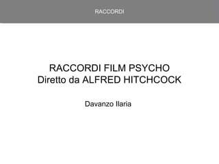 RACCORDI




   RACCORDI FILM PSYCHO
Diretto da ALFRED HITCHCOCK

        Davanzo Ilaria
 