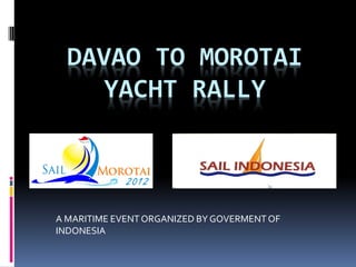 DAVAO TO MOROTAI
     YACHT RALLY



A MARITIME EVENT ORGANIZED BY GOVERMENT OF
INDONESIA
 