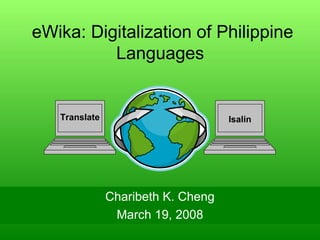 IsalinTranslate
eWika: Digitalization of Philippine
Languages
Charibeth K. Cheng
March 19, 2008
 