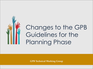 Changes to the GPB
Guidelines for the
Planning Phase
GPB Technical Working Group
 