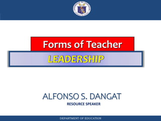 DEPARTMENT OF EDUCATION
Forms of Teacher
ALFONSO S. DANGAT
RESOURCE SPEAKER
 