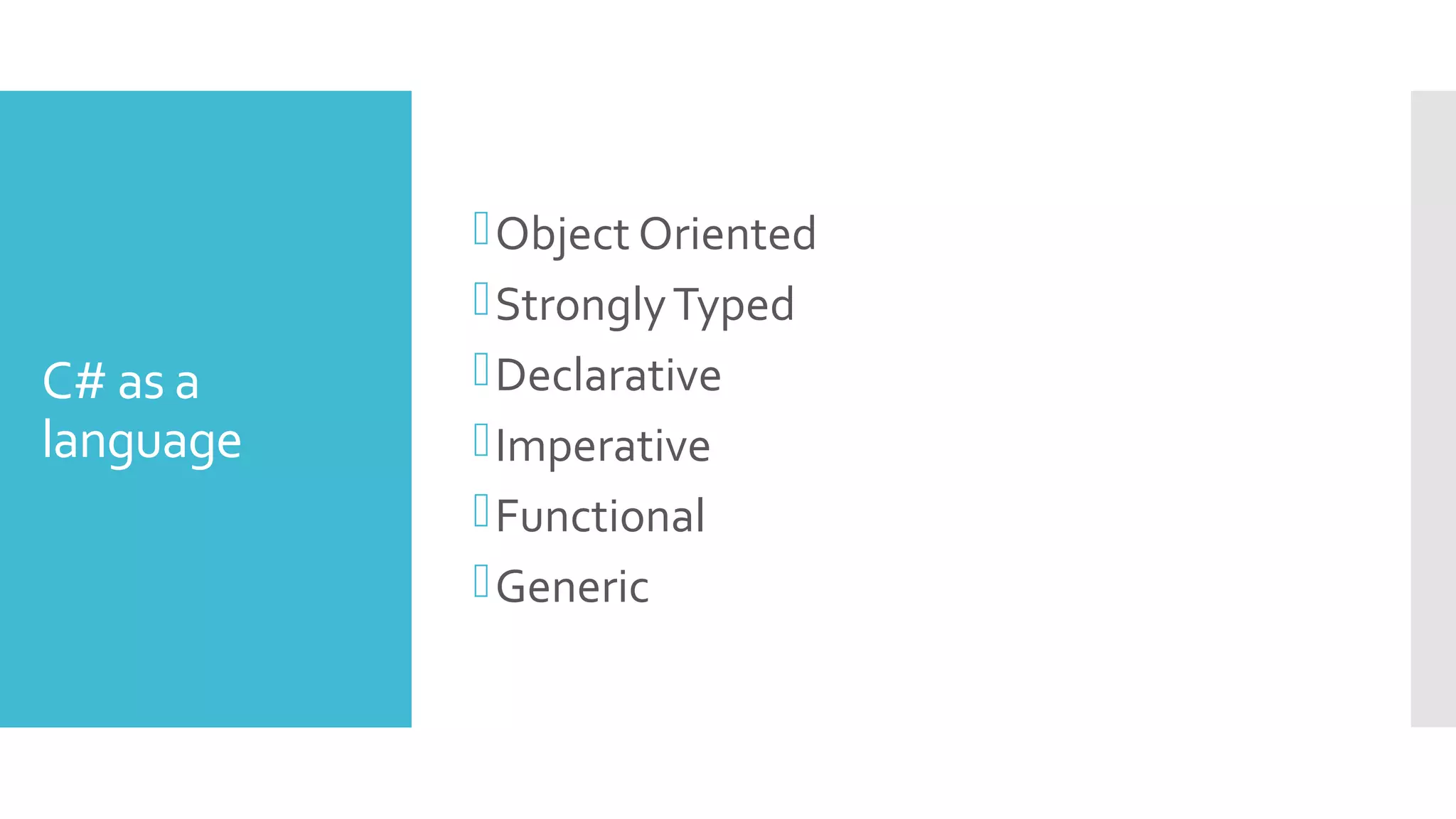 C# as a
language
Object Oriented
StronglyTyped
Declarative
Imperative
Functional
Generic
 