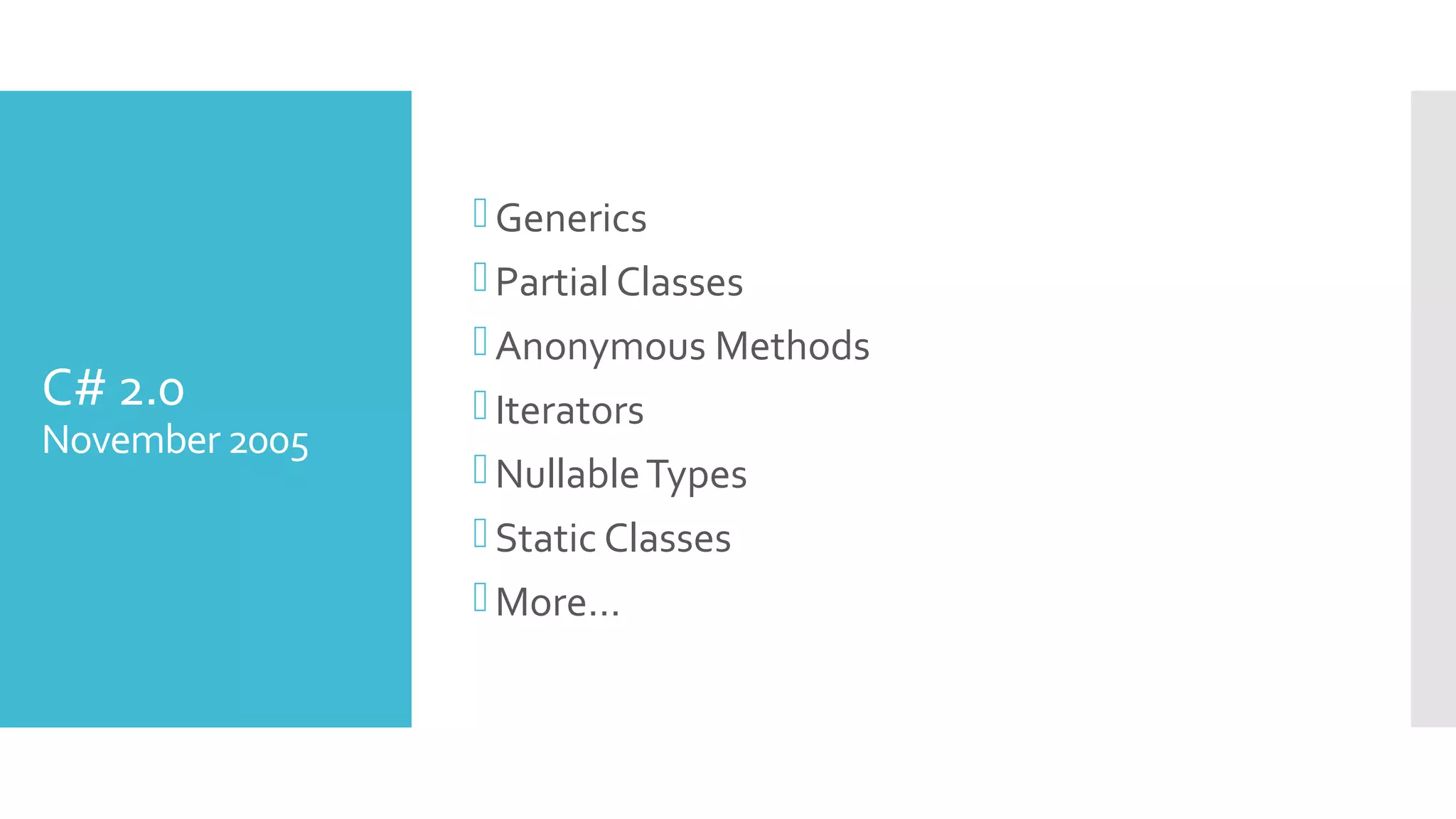 C# 2.0
November 2005
Generics
Partial Classes
Anonymous Methods
Iterators
NullableTypes
Static Classes
More…
 