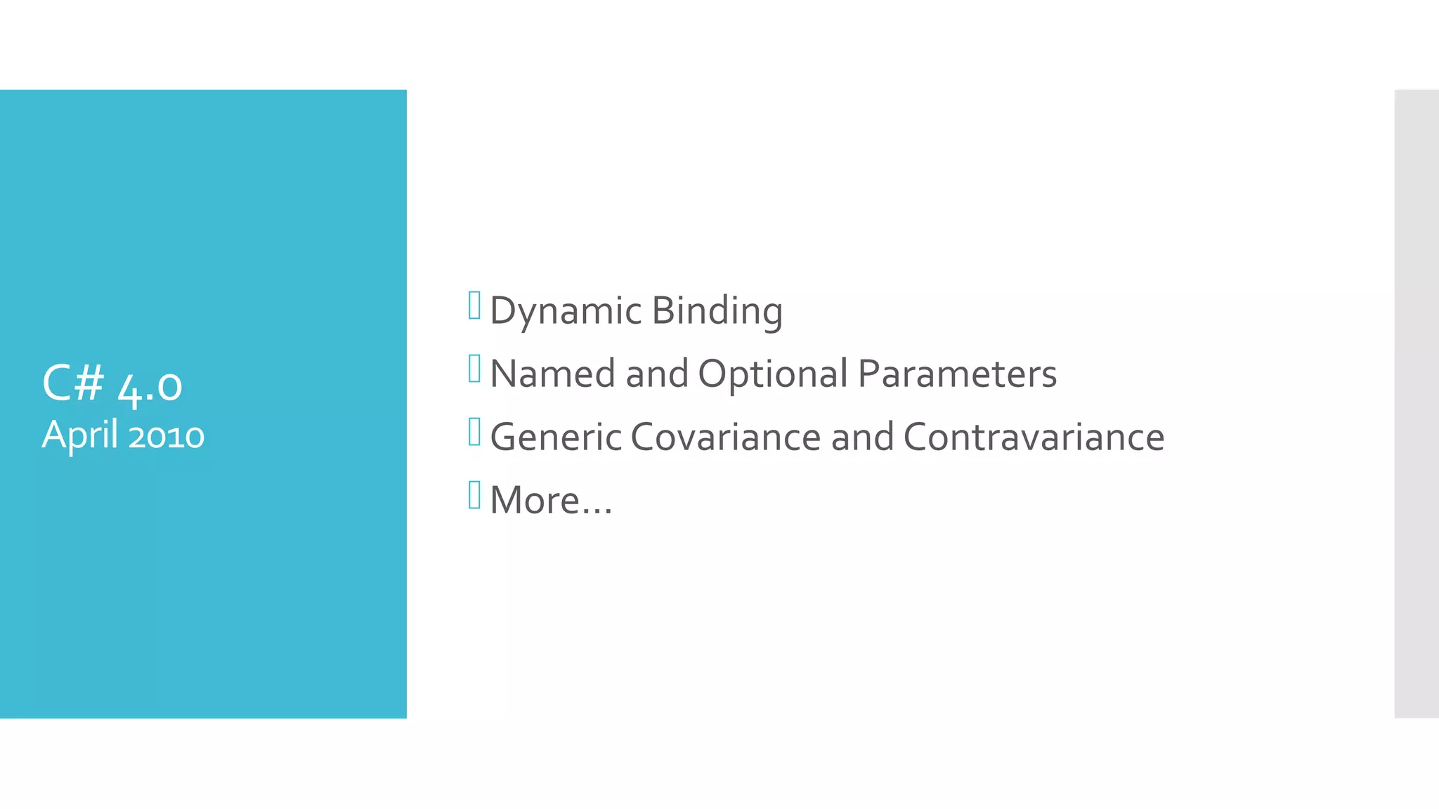 C# 4.0
April 2010
Dynamic Binding
Named and Optional Parameters
Generic Covariance and Contravariance
More…
 