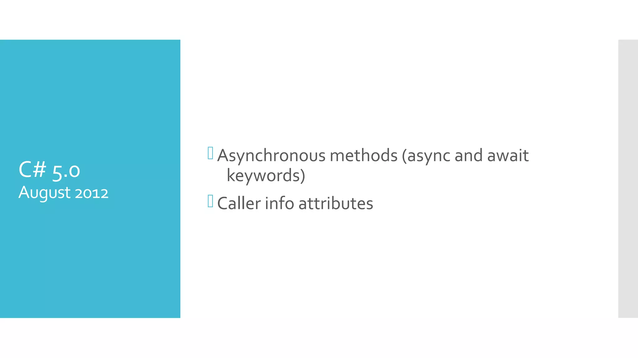 C# 5.0
August 2012
Asynchronous methods (async and await
keywords)
Caller info attributes
 