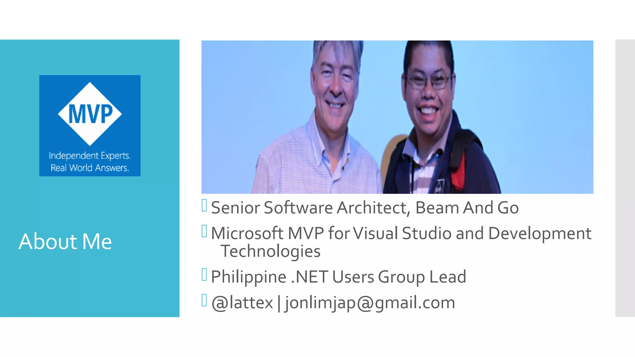 About Me
Senior Software Architect, Beam And Go
Microsoft MVP forVisual Studio and Development
Technologies
Philippine .NET Users Group Lead
@lattex | jonlimjap@gmail.com
 