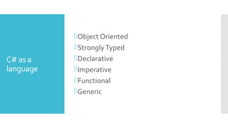 C# as a
language
Object Oriented
StronglyTyped
Declarative
Imperative
Functional
Generic
 