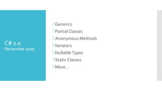 C# 2.0
November 2005
Generics
Partial Classes
Anonymous Methods
Iterators
NullableTypes
Static Classes
More…
 