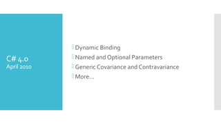 C# 4.0
April 2010
Dynamic Binding
Named and Optional Parameters
Generic Covariance and Contravariance
More…
 