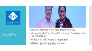 About Me
Senior Software Architect, Beam And Go
Microsoft MVP forVisual Studio and Development
Technologies
Philippine .NET Users Group Lead
@lattex | jonlimjap@gmail.com
 