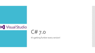 C# 7.0
It’s getting funkier every version!
 