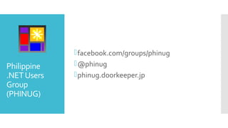 Philippine
.NETUsers
Group
(PHINUG)
facebook.com/groups/phinug
@phinug
phinug.doorkeeper.jp
 