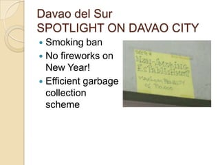 Davao del Sur
SPOTLIGHT ON DAVAO CITY
 Smoking ban
 No fireworks on
  New Year!
 Efficient garbage
  collection
  scheme
 