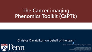 Center for Biomedical Image
Computing and Analytics
Center for Biomedical Image Computing and Analytics
Computational Breast Imaging Group
Penn Image Computing and Science Lab
Penn Statistical Imaging and Visualization Endeavor
Section for Biomedical Image Analysis
The Cancer imaging
Phenomics Toolkit (CaPTk)
Christos Davatzikos, on behalf of the team
 