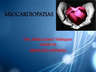 MIOCARDIOPATIAS



     Dra. Edda Leonor Velásquez
             Gutiérrez
        MEDICINA INTERNA
 
