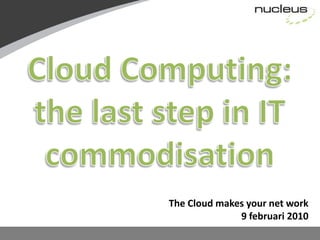 The Cloud makes your net work
              9 februari 2010
 
