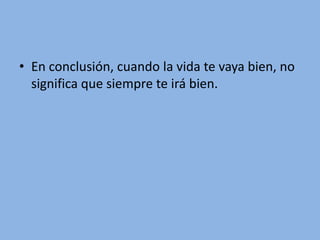 En conclusión, cuando la vida te vaya bien, no significa que siempre te irá bien.