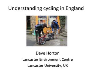 Understanding cycling in England Dave Horton Lancaster Environment Centre Lancaster University, UK 
