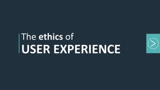 The ethics of
USER EXPERIENCE
 