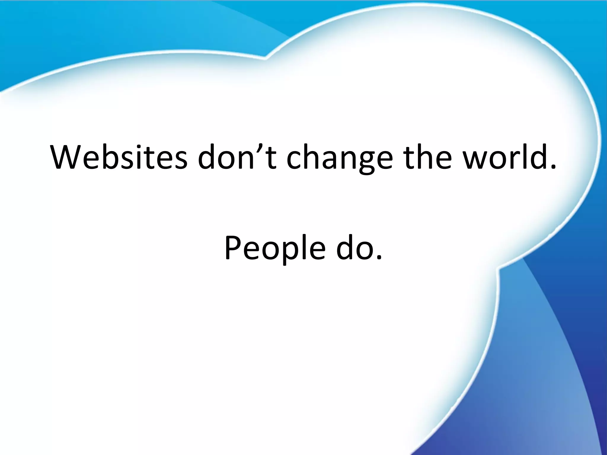 Websites don’t change the world. People do. 