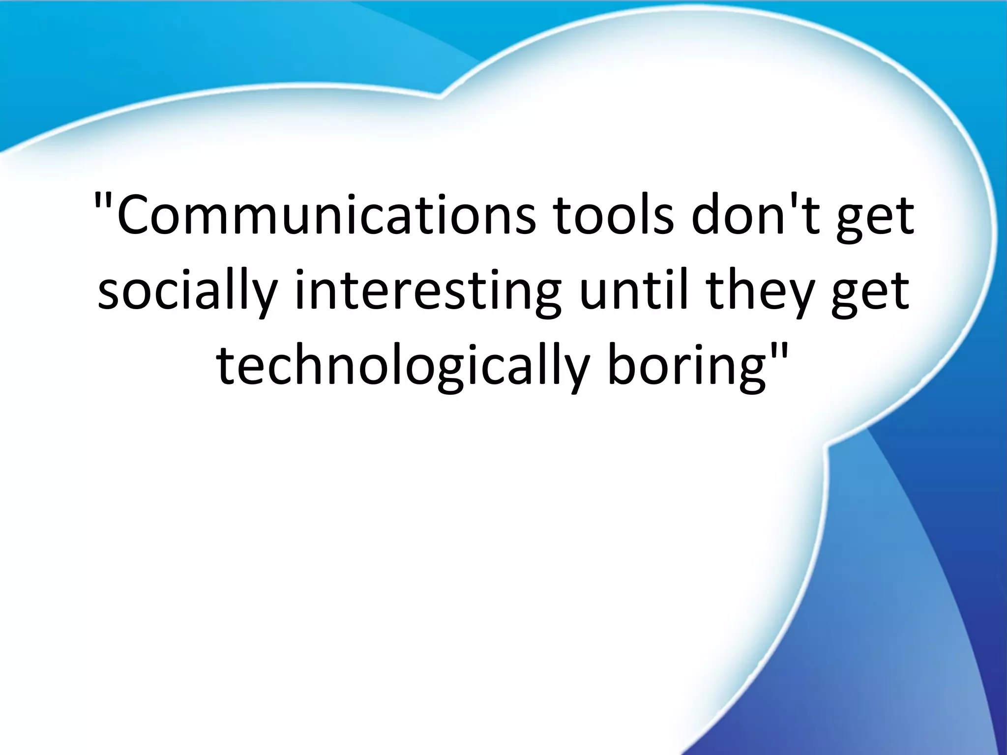 "Communications tools don't get socially interesting until they get technologically boring" 