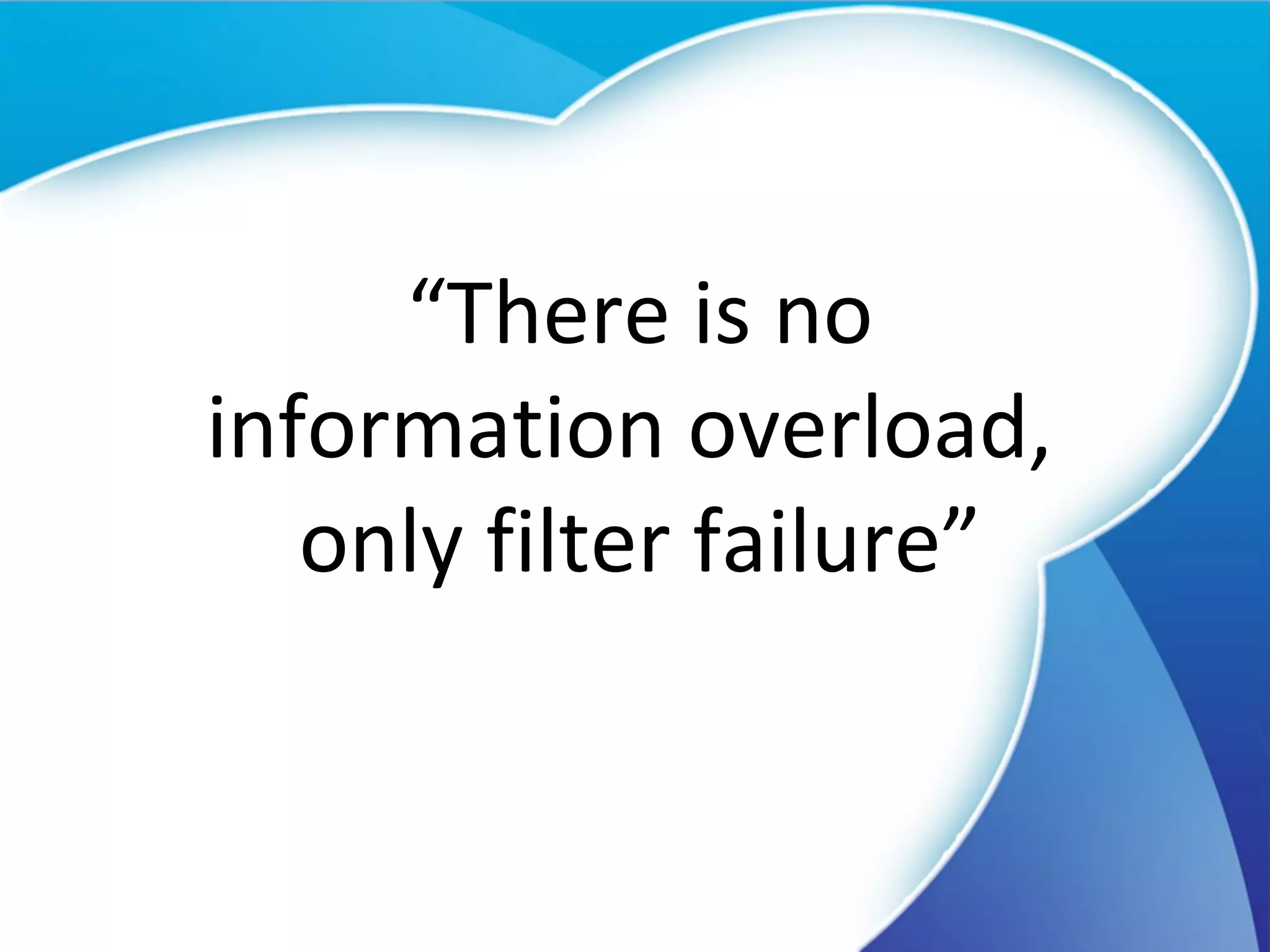 “ There is no information overload,  only filter failure” 