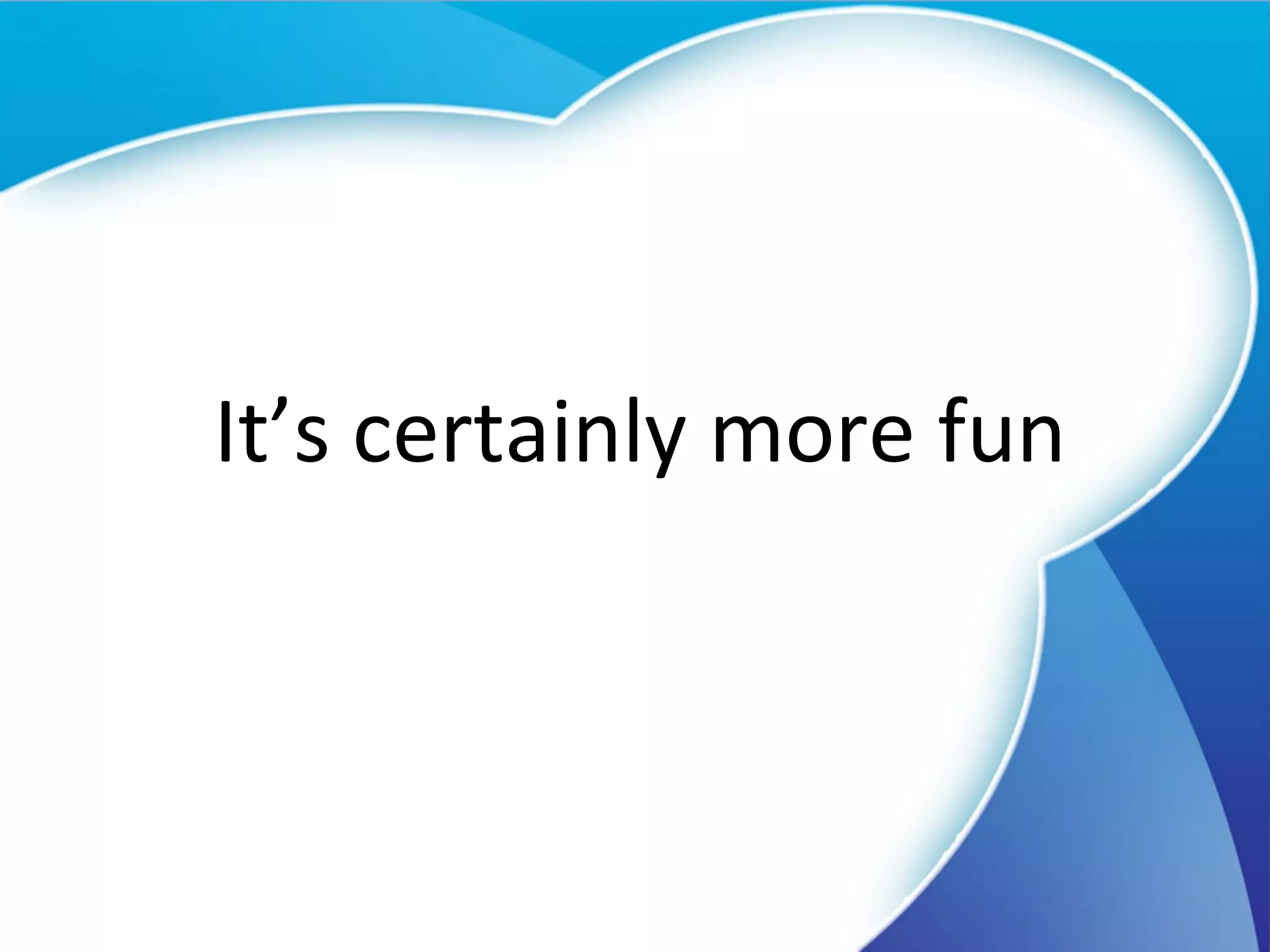 It’s certainly more fun 