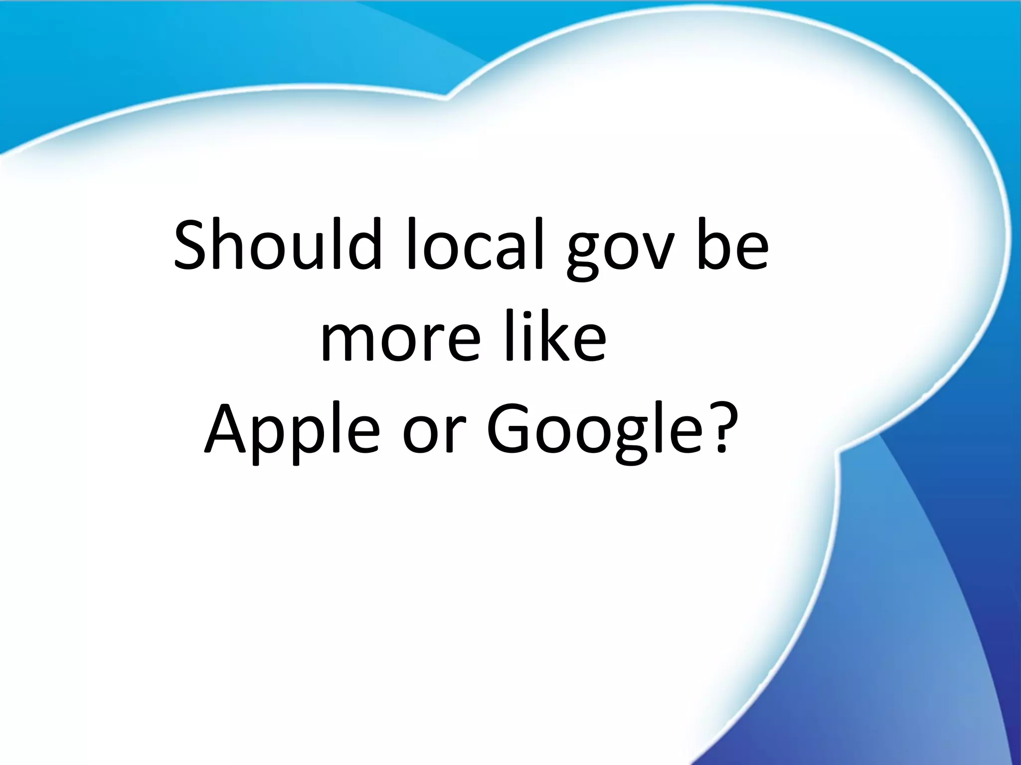 Should local gov be more like  Apple or Google? 
