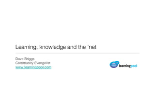 Learning, knowledge and the ‘net
Dave Briggs
Community Evangelist
www.learningpool.com
 