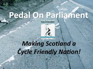 Pedal	
  On	
  Parliament	
  


   Making	
  Scotland	
  a	
  
  Cycle	
  Friendly	
  Na4on!	
  
 