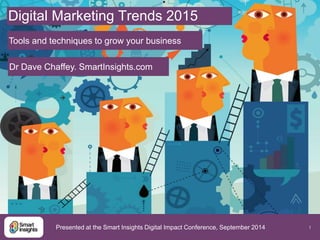 1 
Digital Marketing Trends 2015 
Tools and techniques to grow your business 
Dr Dave Chaffey. SmartInsights.com 
Presented at the Smart Insights Digital Impact Conference, September 2014 
 