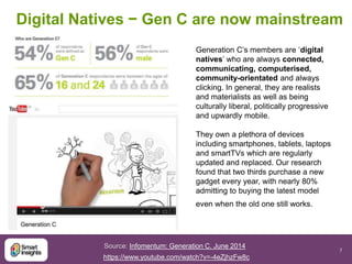 Digital Natives − Gen C are now mainstream 
7 
Generation C’s members are ‘digital 
natives’ who are always connected, 
co...